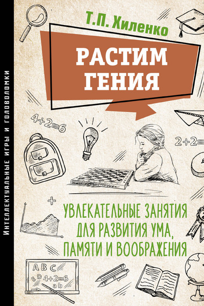 Растим гения. Увлекательные занятия для развития ума, памяти и воображения